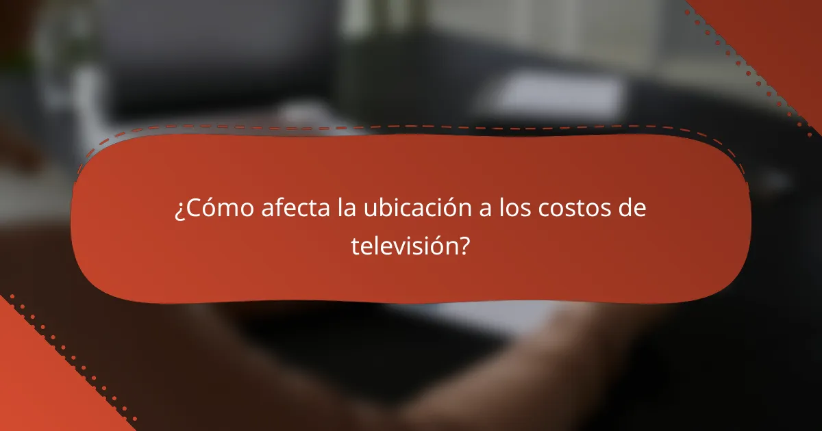 ¿Cómo afecta la ubicación a los costos de televisión?