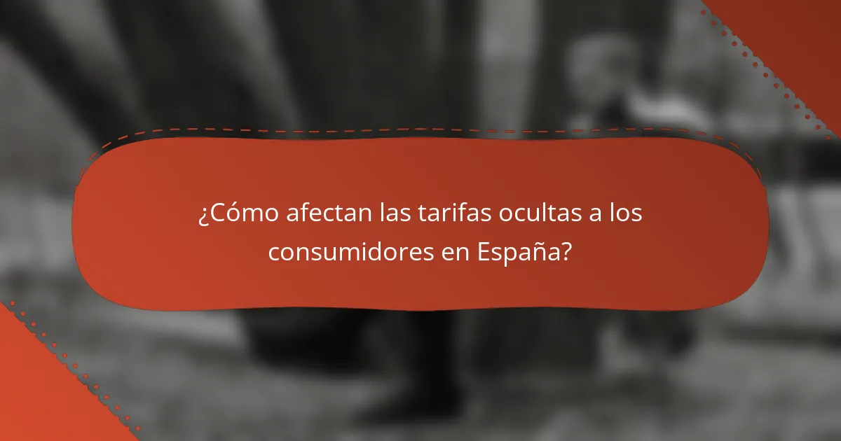 ¿Cómo afectan las tarifas ocultas a los consumidores en España?
