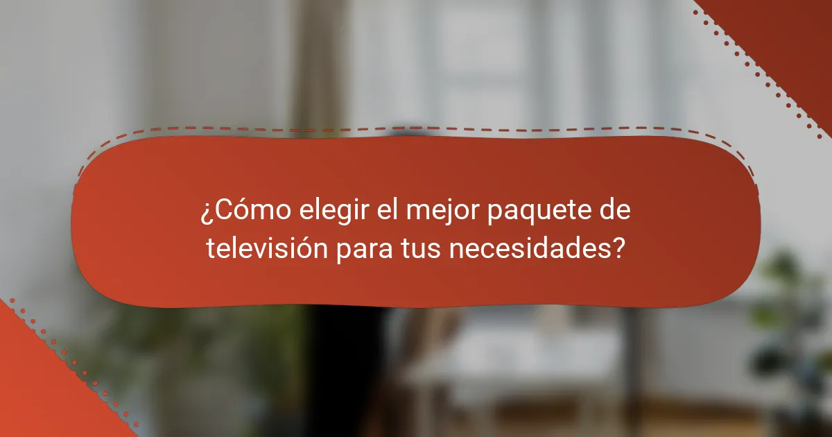 ¿Cómo elegir el mejor paquete de televisión para tus necesidades?