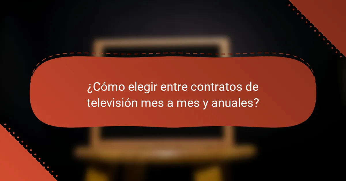 ¿Cómo elegir entre contratos de televisión mes a mes y anuales?