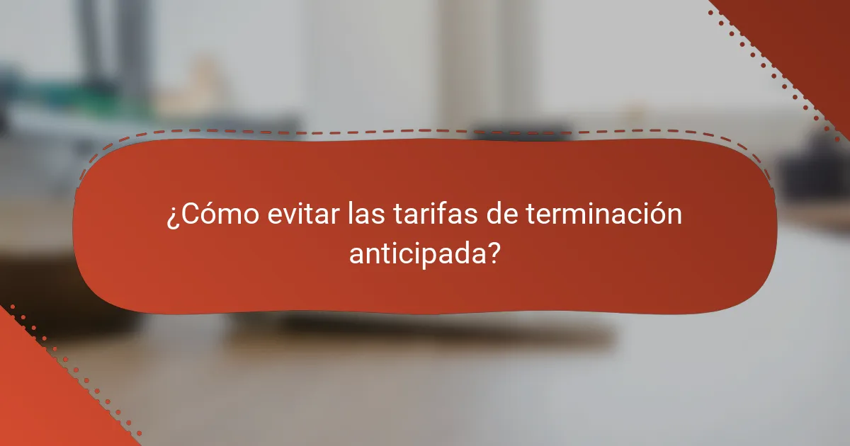 ¿Cómo evitar las tarifas de terminación anticipada?