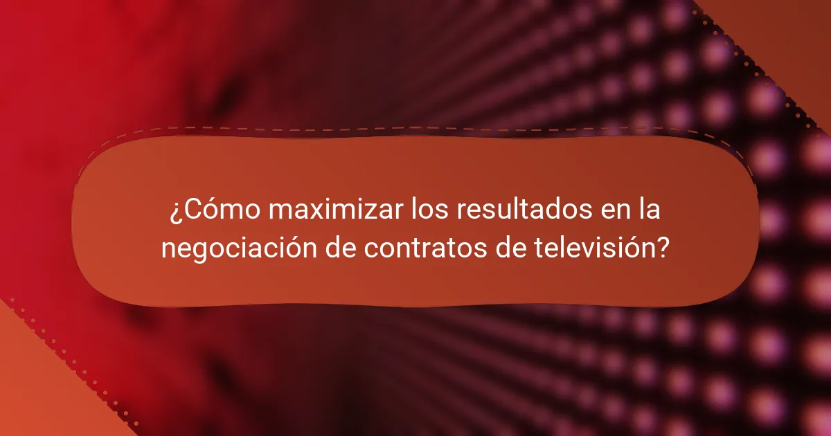 ¿Cómo maximizar los resultados en la negociación de contratos de televisión?