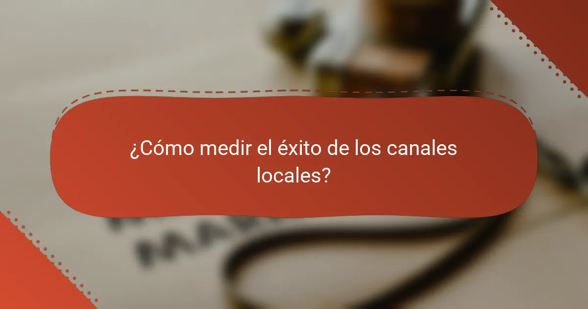 ¿Cómo medir el éxito de los canales locales?