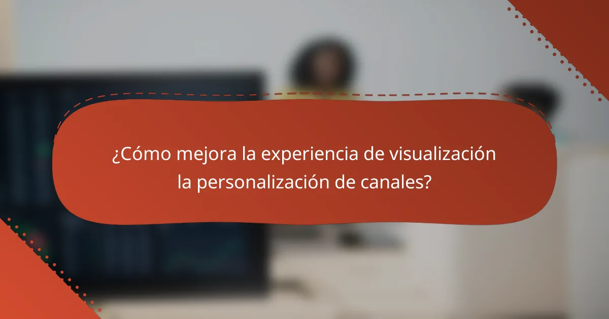 ¿Cómo mejora la experiencia de visualización la personalización de canales?