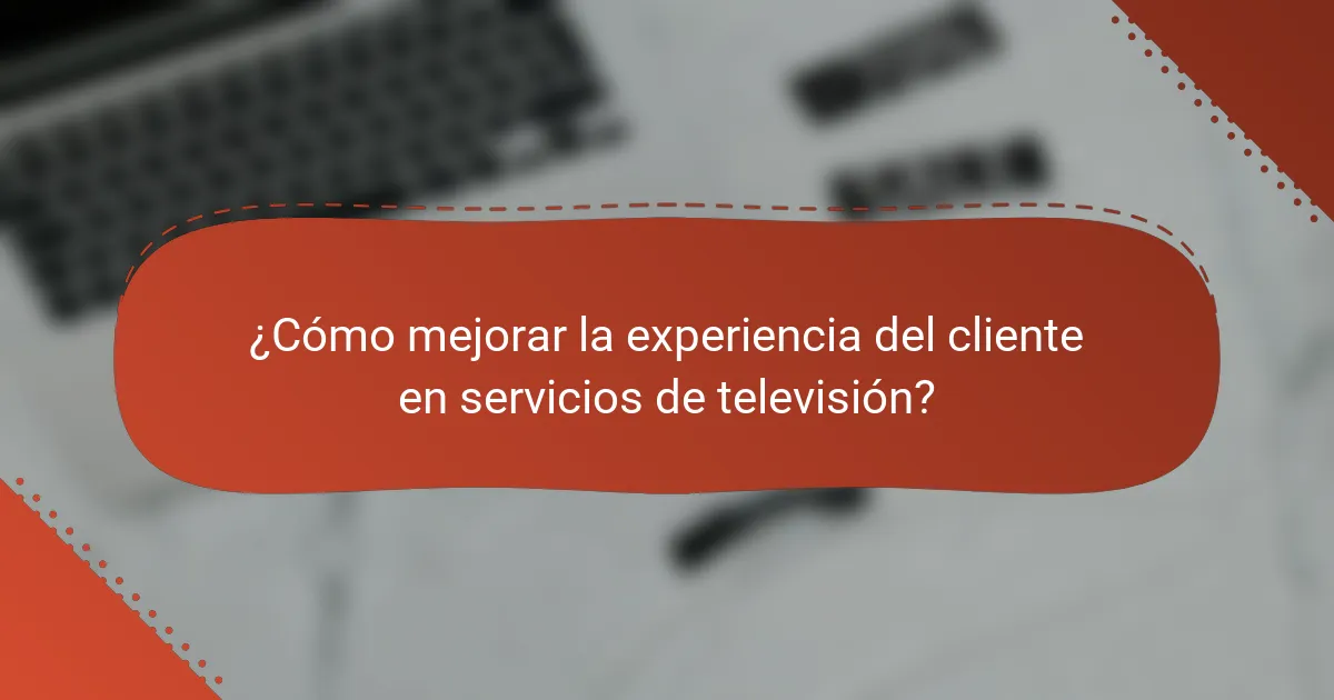 ¿Cómo mejorar la experiencia del cliente en servicios de televisión?