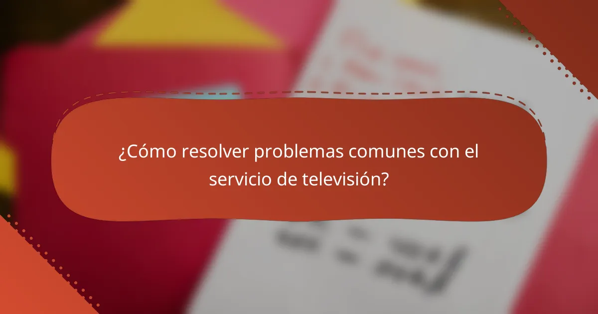 ¿Cómo resolver problemas comunes con el servicio de televisión?