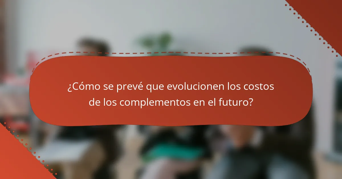 ¿Cómo se prevé que evolucionen los costos de los complementos en el futuro?