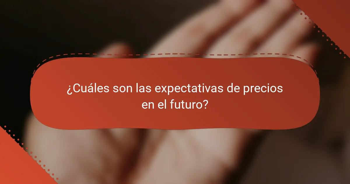 ¿Cuáles son las expectativas de precios en el futuro?