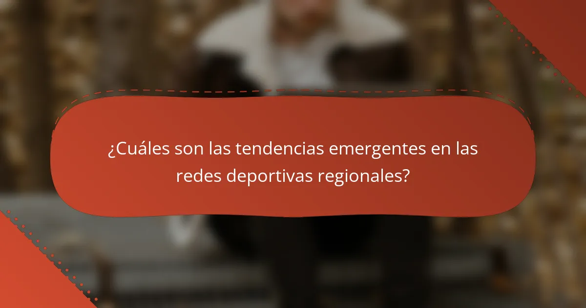 ¿Cuáles son las tendencias emergentes en las redes deportivas regionales?