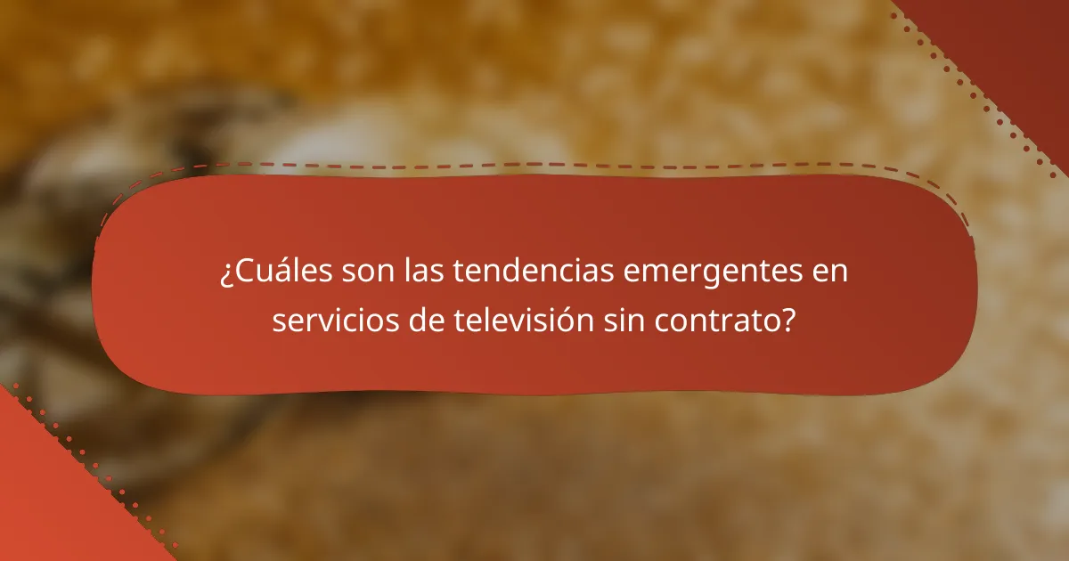 ¿Cuáles son las tendencias emergentes en servicios de televisión sin contrato?