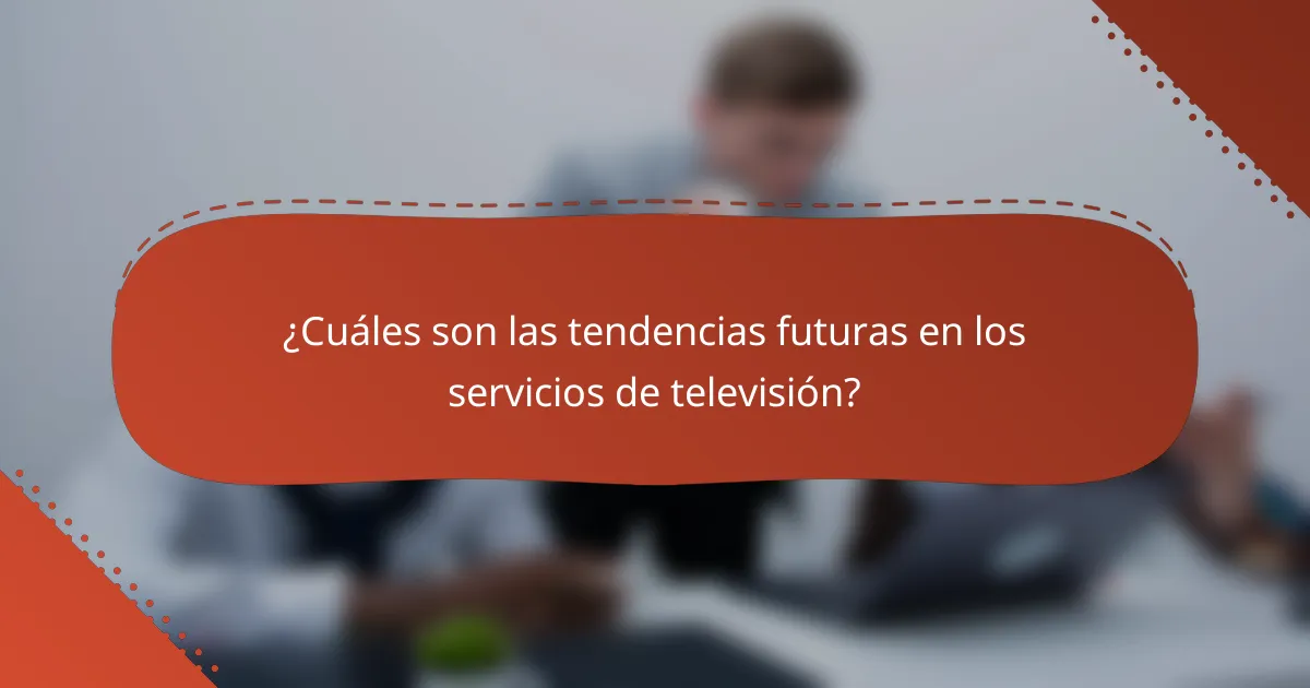 ¿Cuáles son las tendencias futuras en los servicios de televisión?
