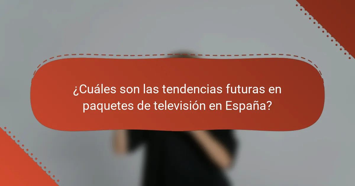 ¿Cuáles son las tendencias futuras en paquetes de televisión en España?