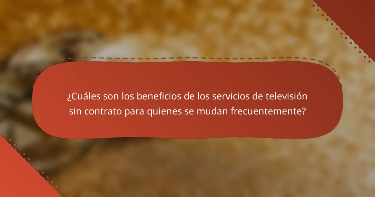 ¿Cuáles son los beneficios de los servicios de televisión sin contrato para quienes se mudan frecuentemente?