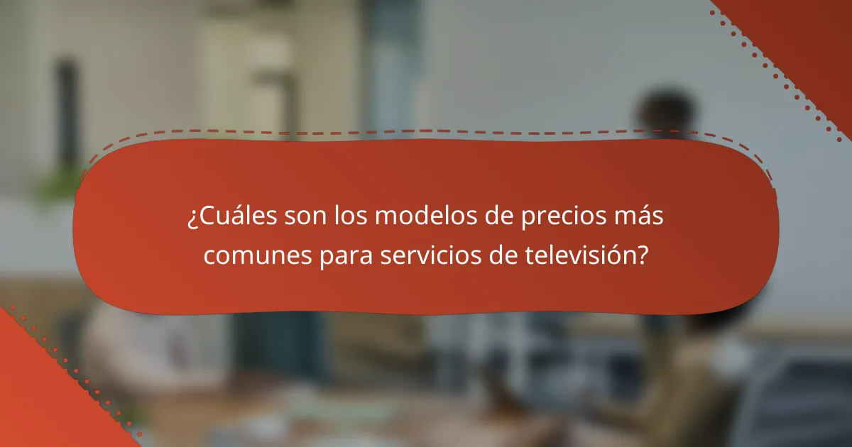 ¿Cuáles son los modelos de precios más comunes para servicios de televisión?