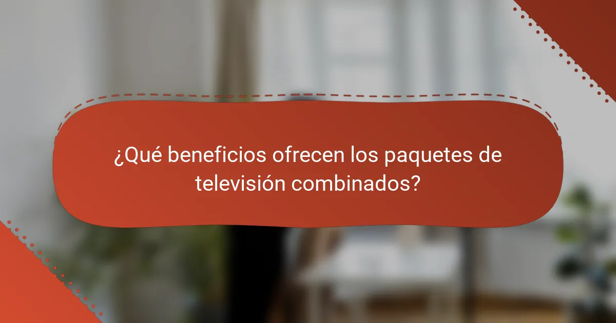 ¿Qué beneficios ofrecen los paquetes de televisión combinados?