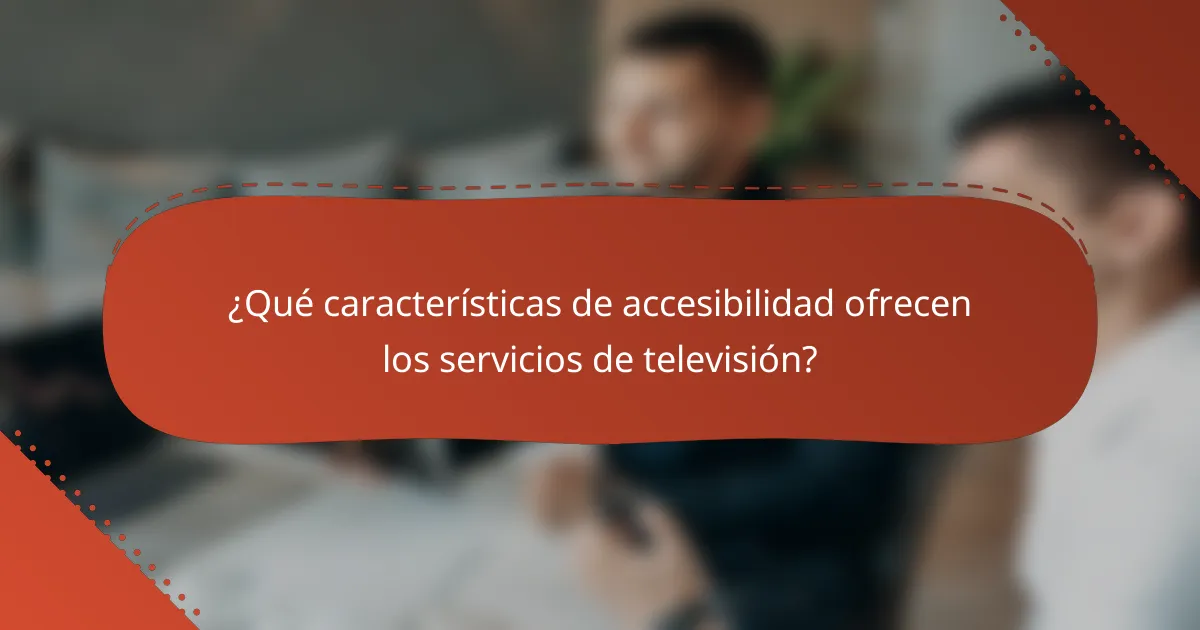 ¿Qué características de accesibilidad ofrecen los servicios de televisión?