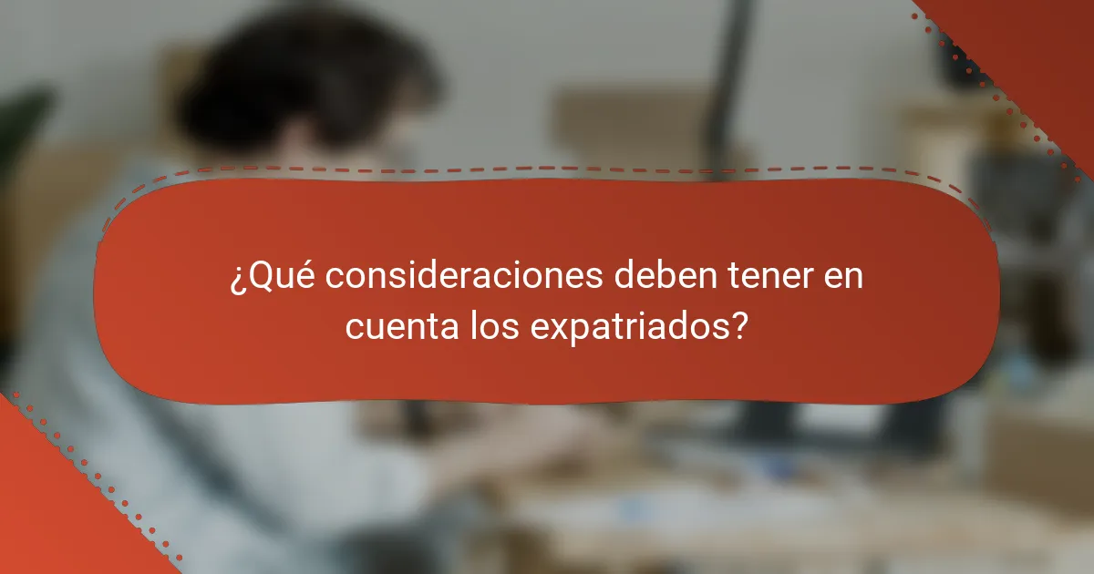 ¿Qué consideraciones deben tener en cuenta los expatriados?