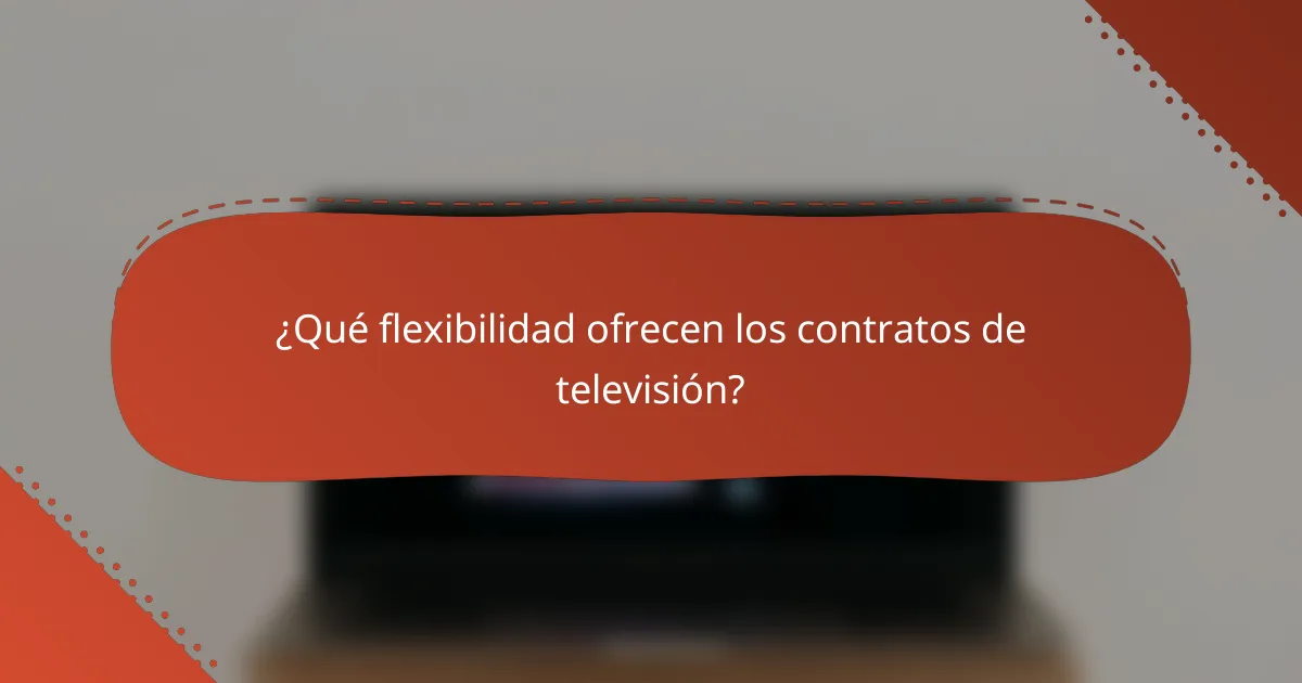 ¿Qué flexibilidad ofrecen los contratos de televisión?