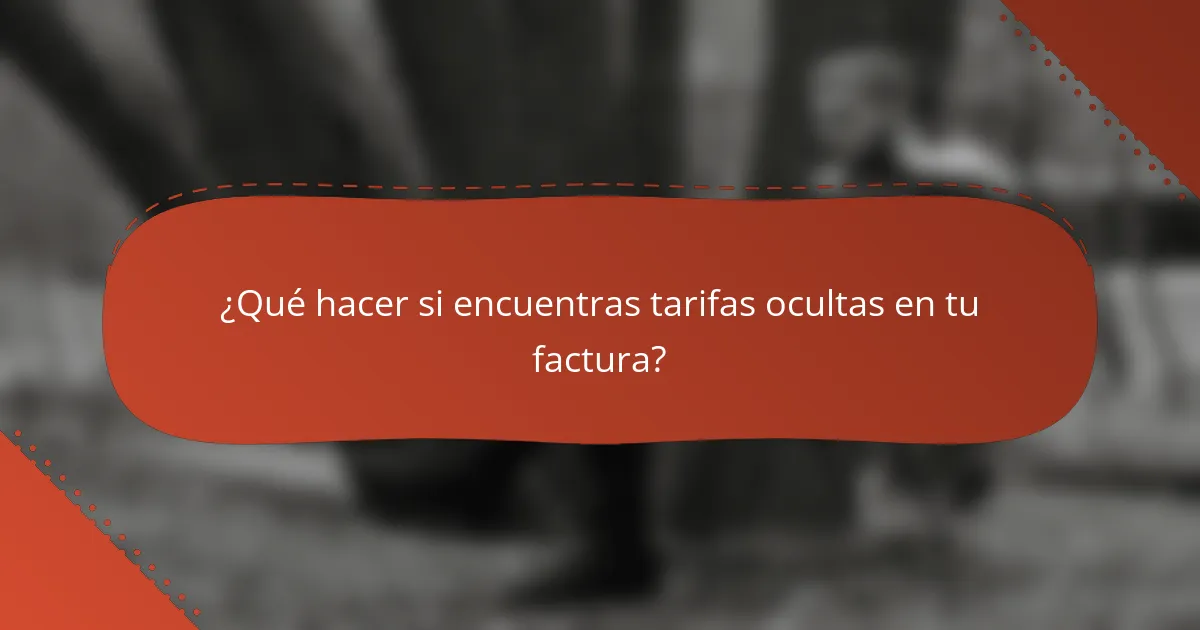 ¿Qué hacer si encuentras tarifas ocultas en tu factura?