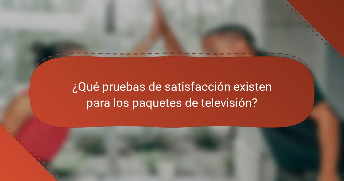 ¿Qué pruebas de satisfacción existen para los paquetes de televisión?