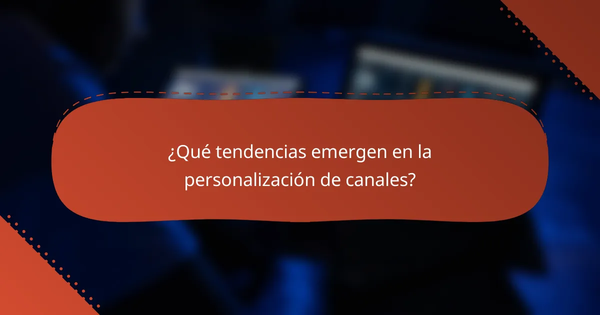 ¿Qué tendencias emergen en la personalización de canales?