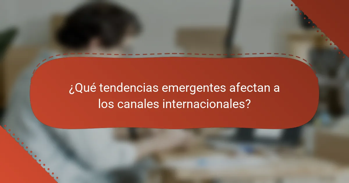 ¿Qué tendencias emergentes afectan a los canales internacionales?