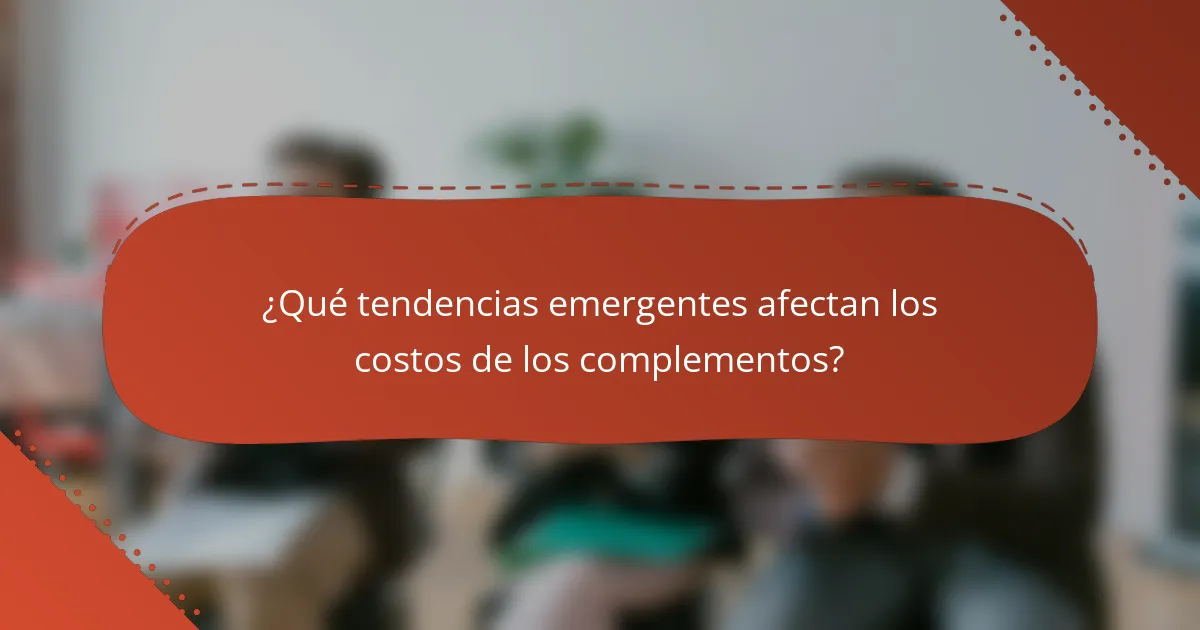 ¿Qué tendencias emergentes afectan los costos de los complementos?