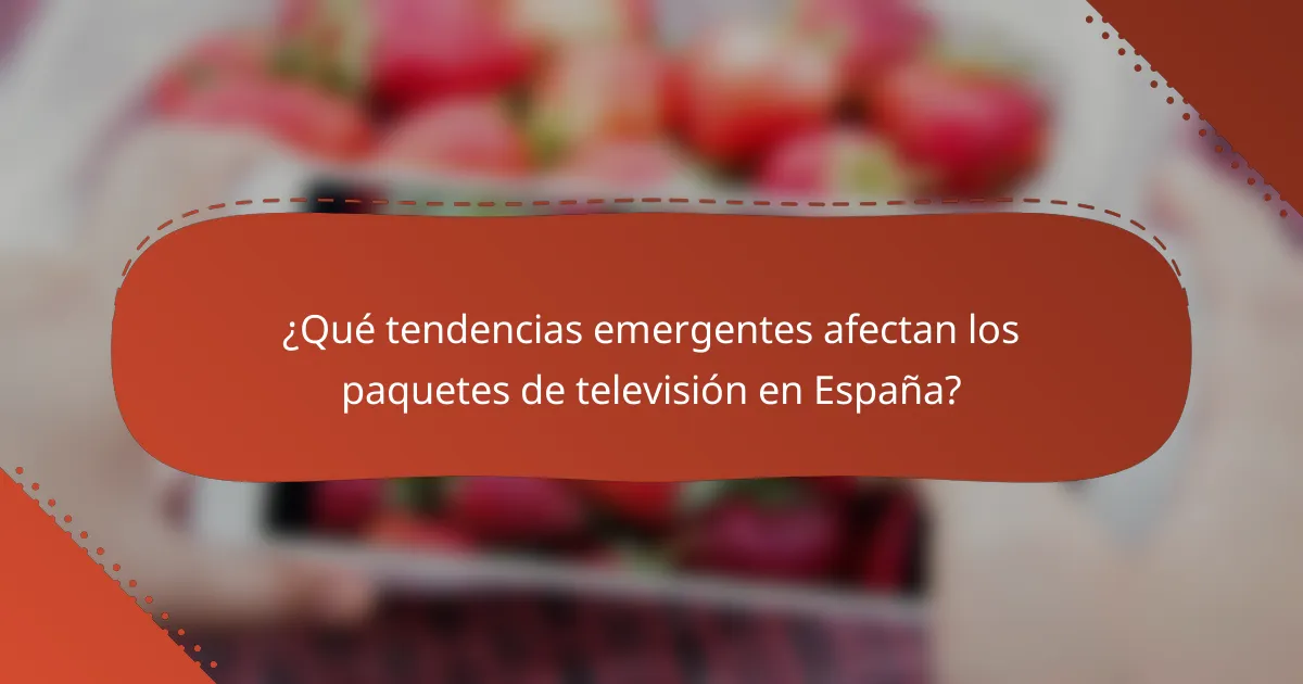 ¿Qué tendencias emergentes afectan los paquetes de televisión en España?